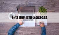 林钰雄刑事诉讼法2022(林钰雄刑事诉讼法新学林出版股份有限公司)